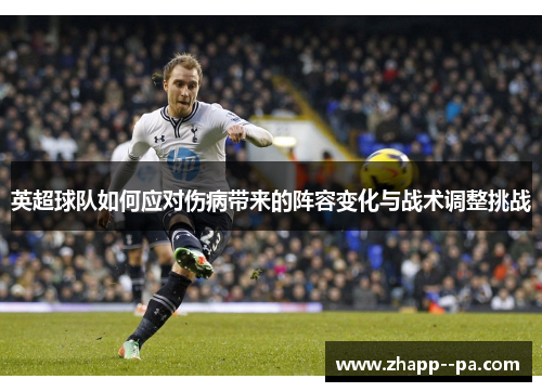 英超球队如何应对伤病带来的阵容变化与战术调整挑战