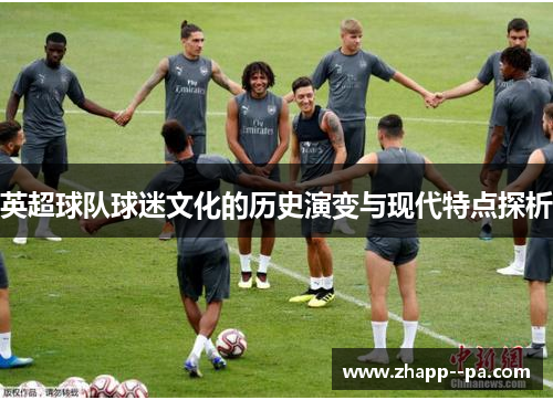 英超球队球迷文化的历史演变与现代特点探析