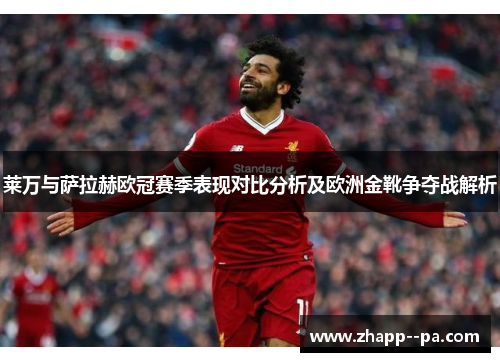 莱万与萨拉赫欧冠赛季表现对比分析及欧洲金靴争夺战解析