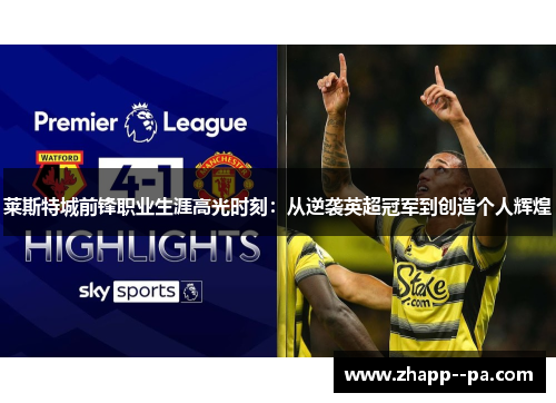莱斯特城前锋职业生涯高光时刻：从逆袭英超冠军到创造个人辉煌