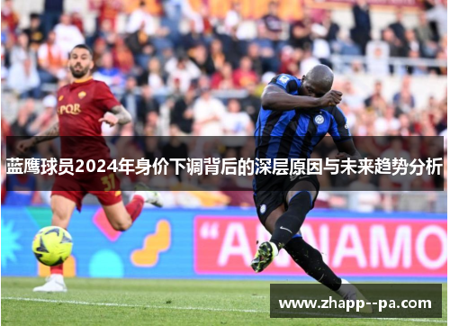 蓝鹰球员2024年身价下调背后的深层原因与未来趋势分析
