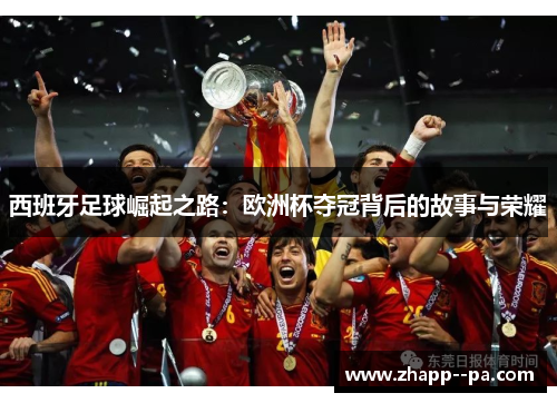 西班牙足球崛起之路：欧洲杯夺冠背后的故事与荣耀