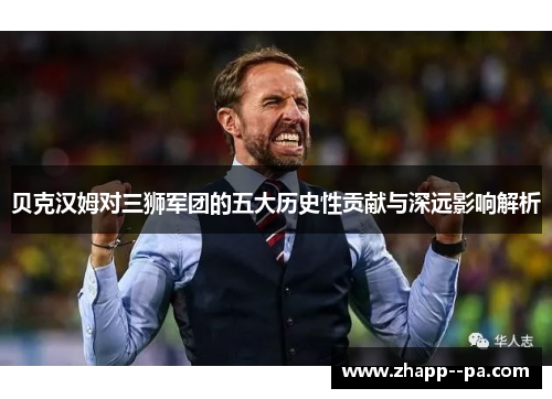 贝克汉姆对三狮军团的五大历史性贡献与深远影响解析