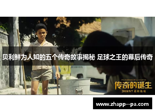 贝利鲜为人知的五个传奇故事揭秘 足球之王的幕后传奇