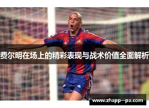 费尔明在场上的精彩表现与战术价值全面解析