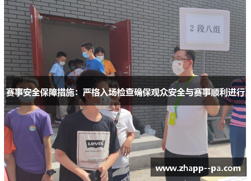赛事安全保障措施：严格入场检查确保观众安全与赛事顺利进行