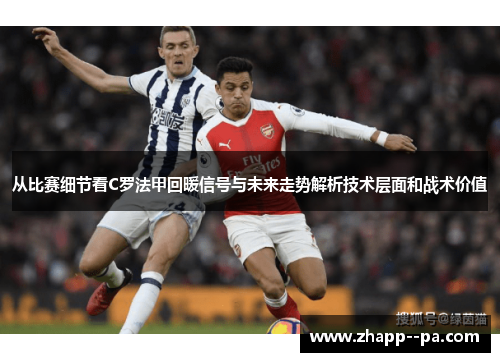 从比赛细节看C罗法甲回暖信号与未来走势解析技术层面和战术价值