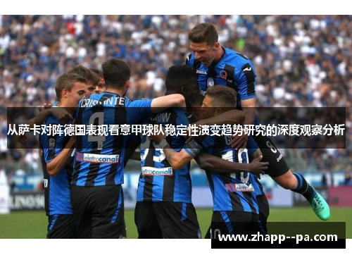 从萨卡对阵德国表现看意甲球队稳定性演变趋势研究的深度观察分析