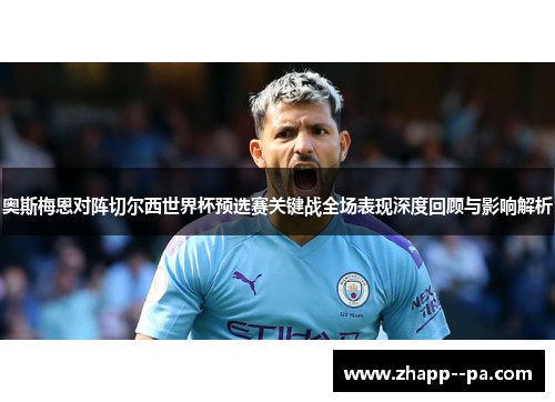 奥斯梅恩对阵切尔西世界杯预选赛关键战全场表现深度回顾与影响解析