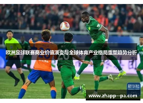 欧洲足球联赛商业价值演变与全球体育产业格局重塑趋势分析