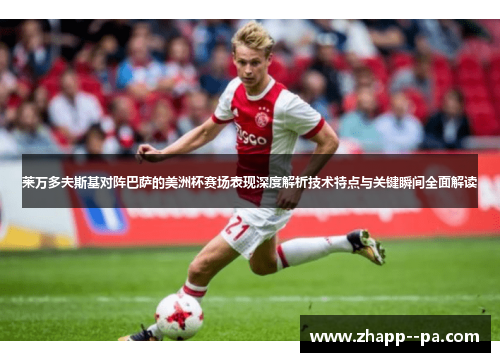 莱万多夫斯基对阵巴萨的美洲杯赛场表现深度解析技术特点与关键瞬间全面解读