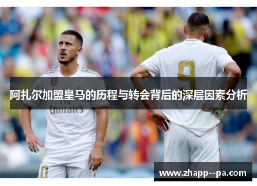 阿扎尔加盟皇马的历程与转会背后的深层因素分析