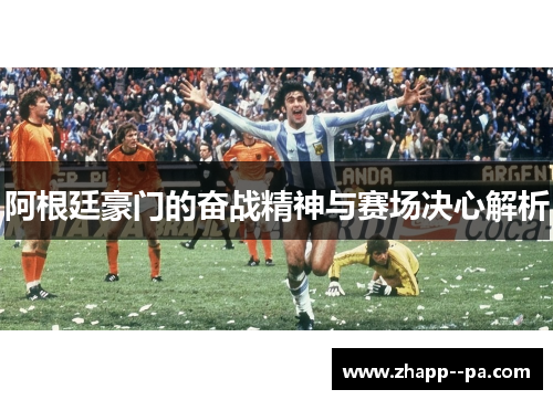 阿根廷豪门的奋战精神与赛场决心解析