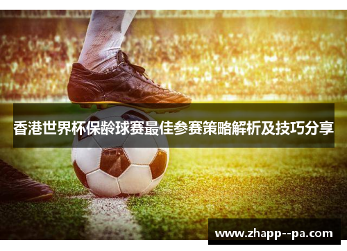 香港世界杯保龄球赛最佳参赛策略解析及技巧分享